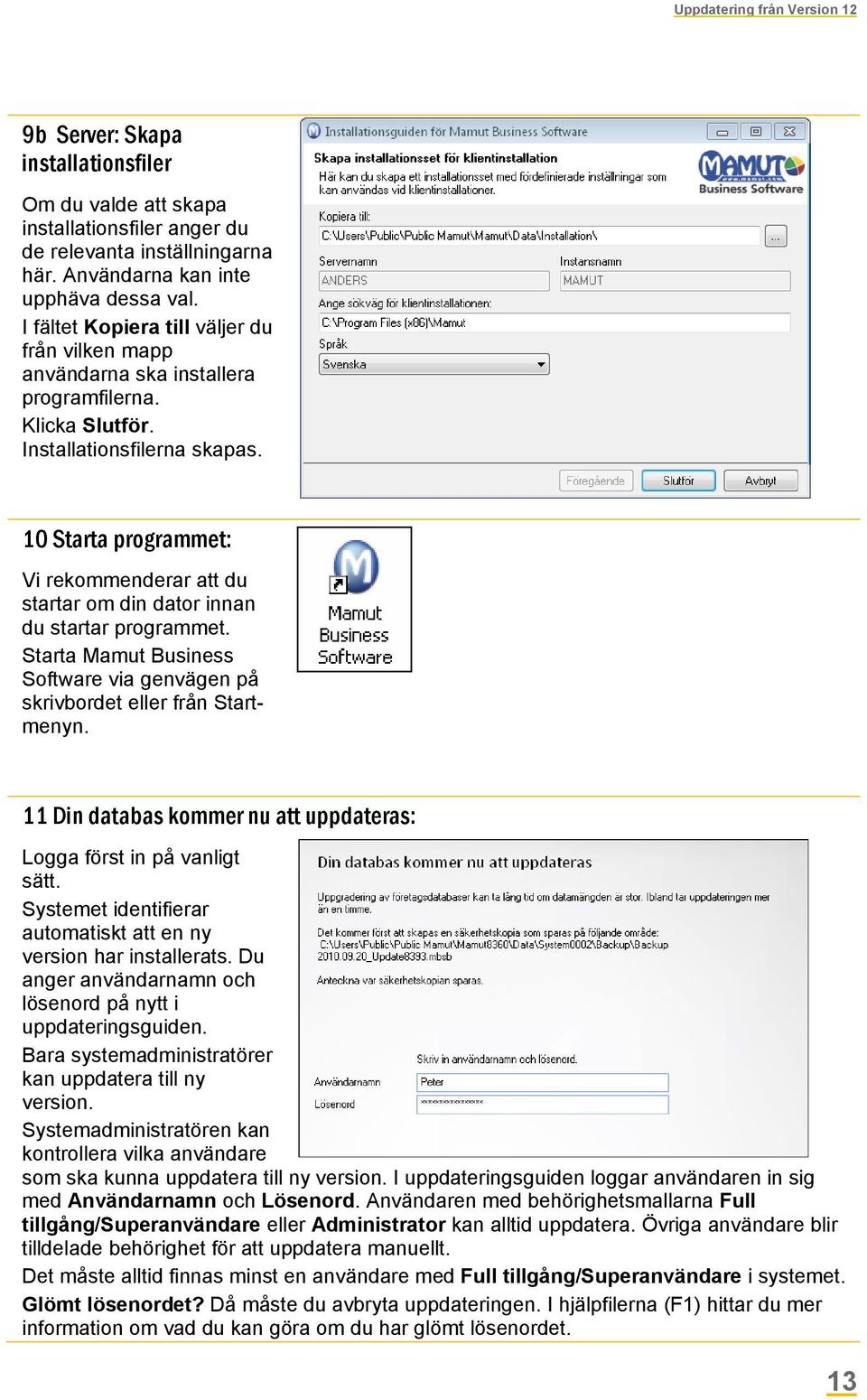 10 Starta programmet: Vi rekommenderar att du startar om din dator innan du startar programmet. Starta Mamut Business Software via genvägen på skrivbordet eller från Startmenyn.