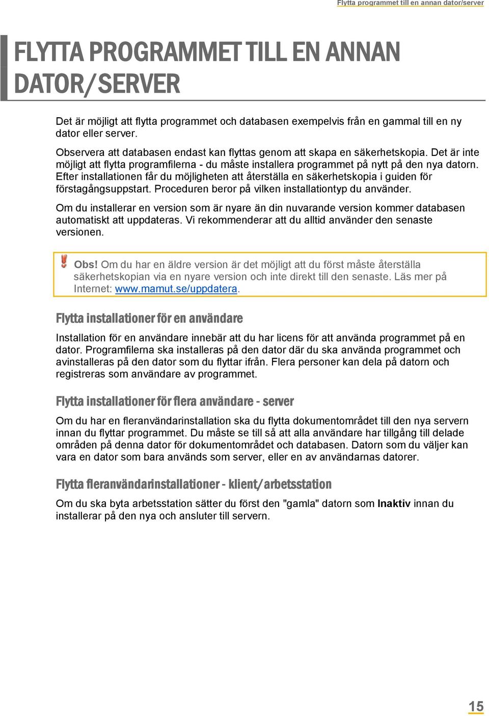 Efter installationen får du möjligheten att återställa en säkerhetskopia i guiden för förstagångsuppstart. Proceduren beror på vilken installationtyp du använder.