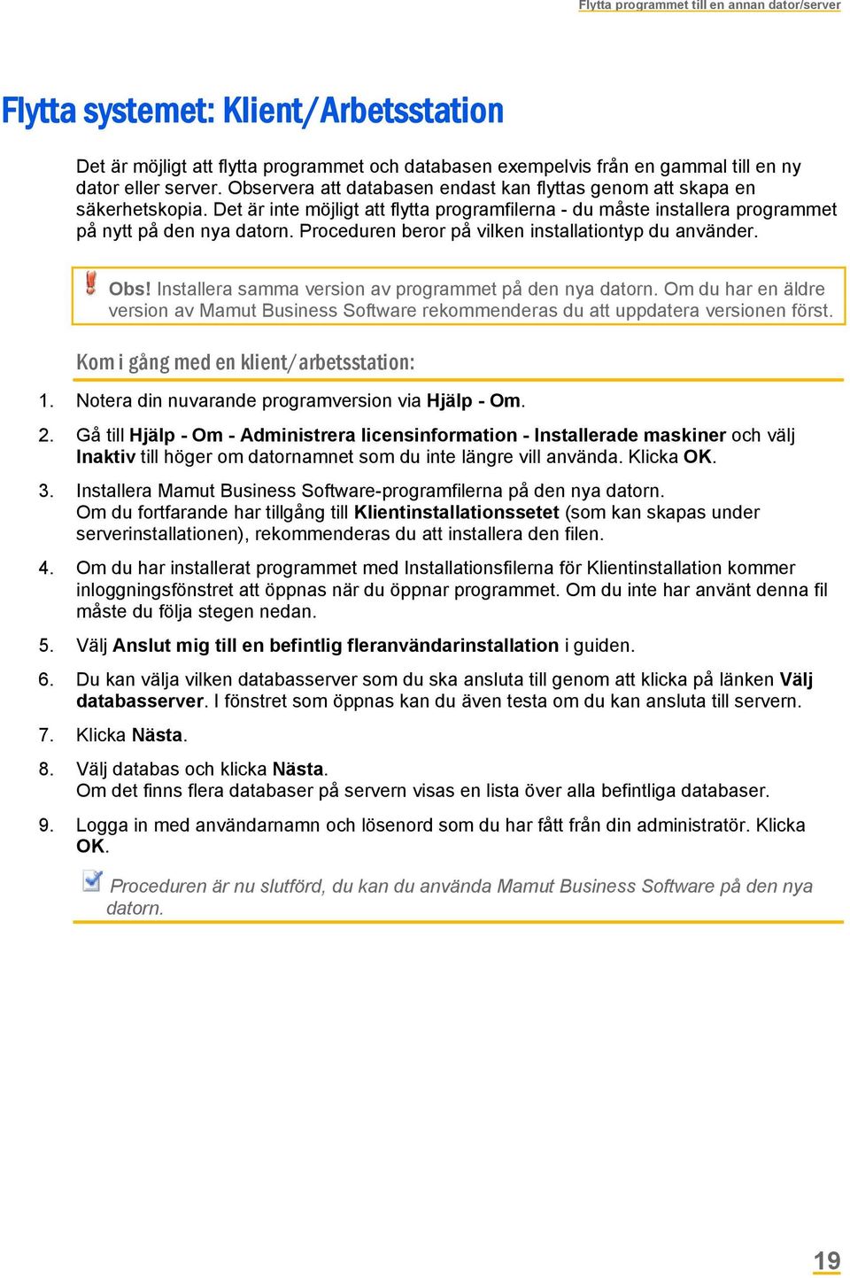 Proceduren beror på vilken installationtyp du använder. Obs! Installera samma version av programmet på den nya datorn.