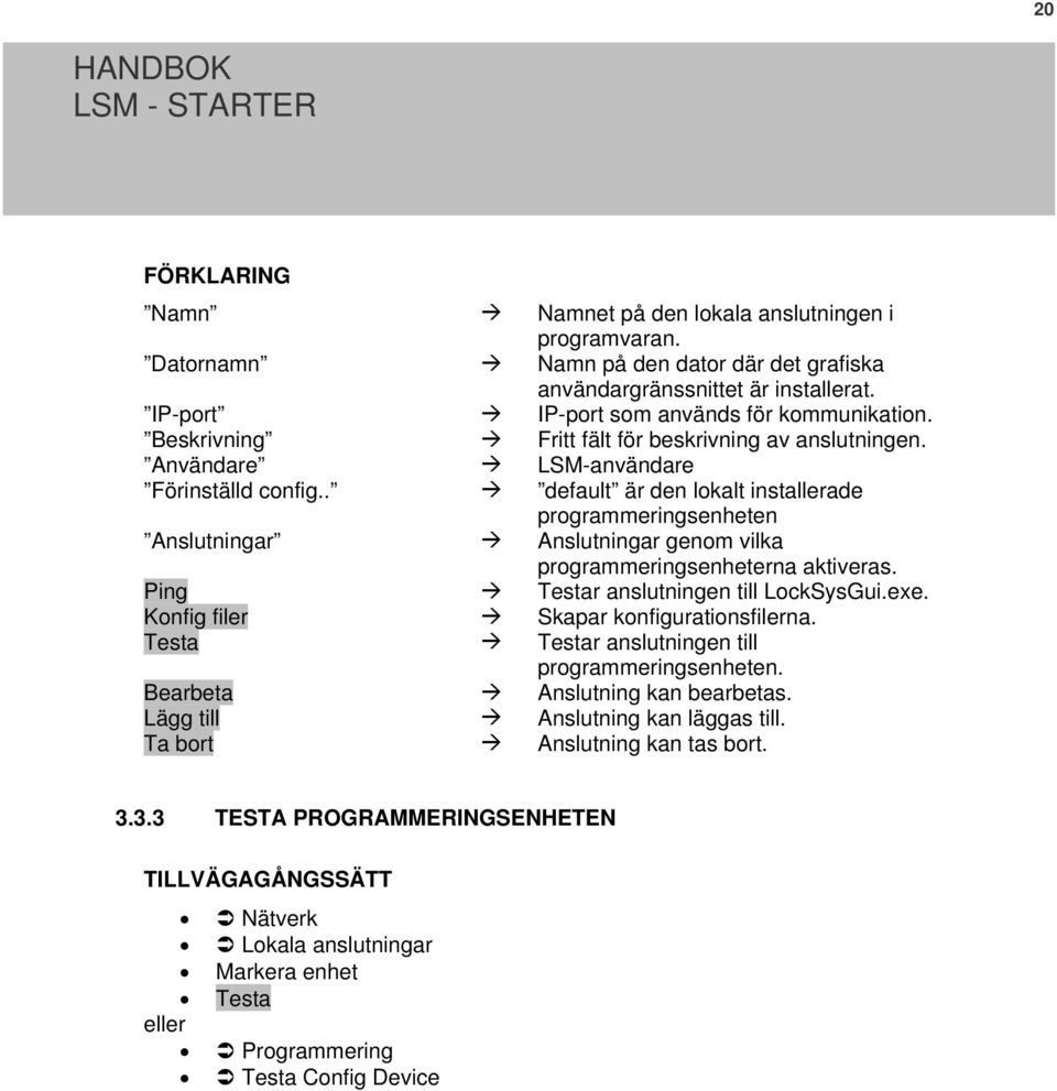 . default är den lokalt installerade programmeringsenheten Anslutningar Anslutningar genom vilka programmeringsenheterna aktiveras. Ping Testar anslutningen till LockSysGui.exe.