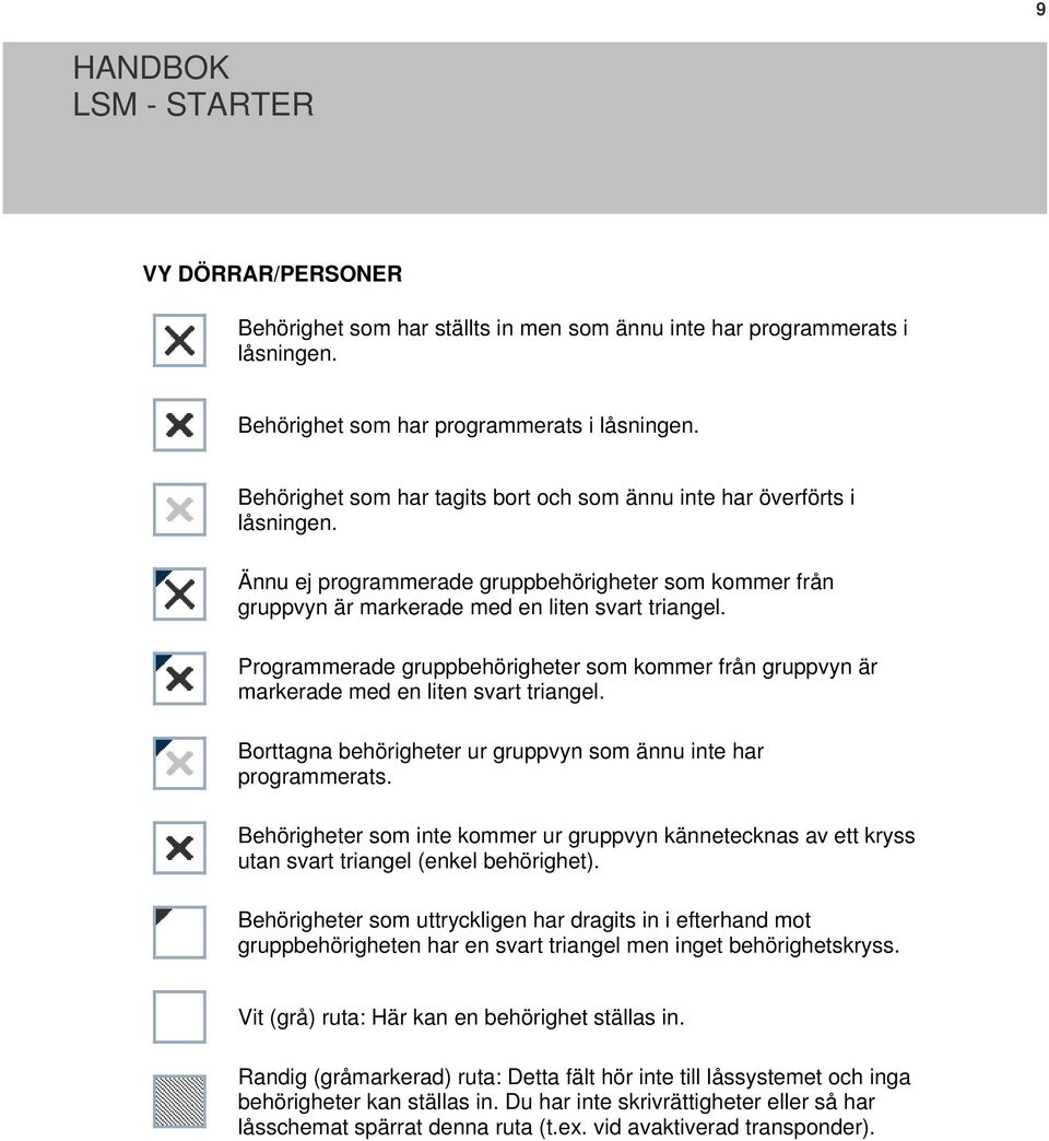 Programmerade gruppbehörigheter som kommer från gruppvyn är markerade med en liten svart triangel. Borttagna behörigheter ur gruppvyn som ännu inte har programmerats.