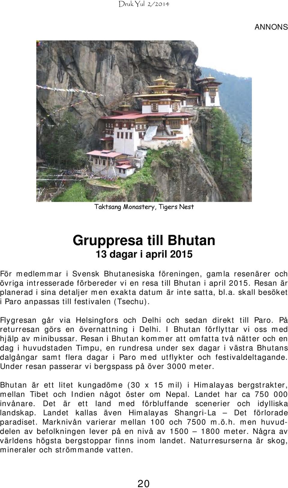 Flygresan går via Helsingfors och Delhi och sedan direkt till Paro. På returresan görs en övernattning i Delhi. I Bhutan förflyttar vi oss med hjälp av minibussar.