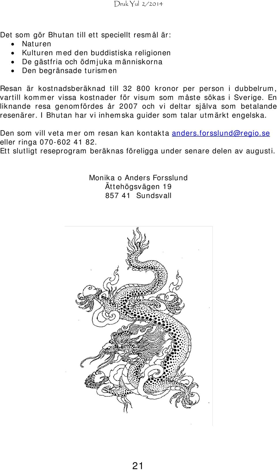 En liknande resa genomfördes år 2007 och vi deltar själva som betalande resenärer. I Bhutan har vi inhemska guider som talar utmärkt engelska.