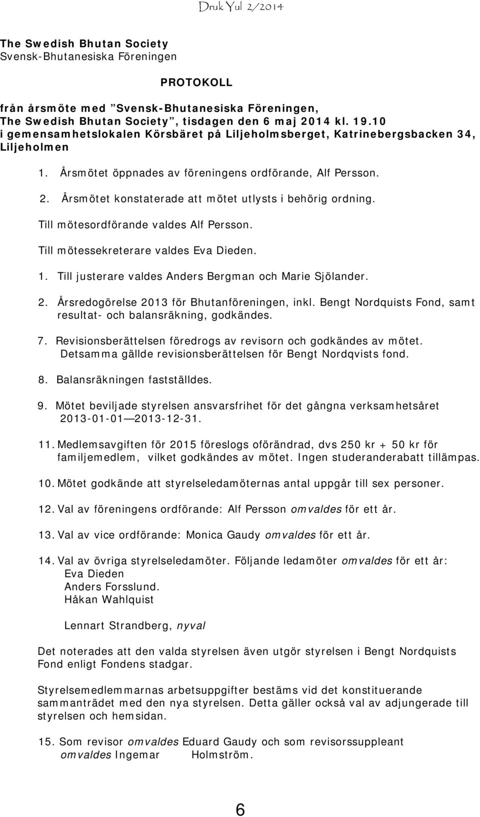 Årsmötet konstaterade att mötet utlysts i behörig ordning. Till mötesordförande valdes Alf Persson. Till mötessekreterare valdes Eva Dieden. 1.