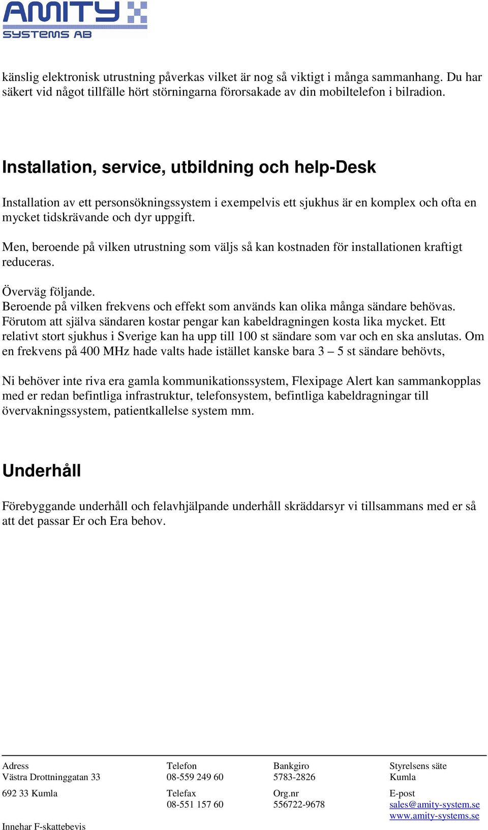 Men, beroende på vilken utrustning som väljs så kan kostnaden för installationen kraftigt reduceras. Överväg följande.