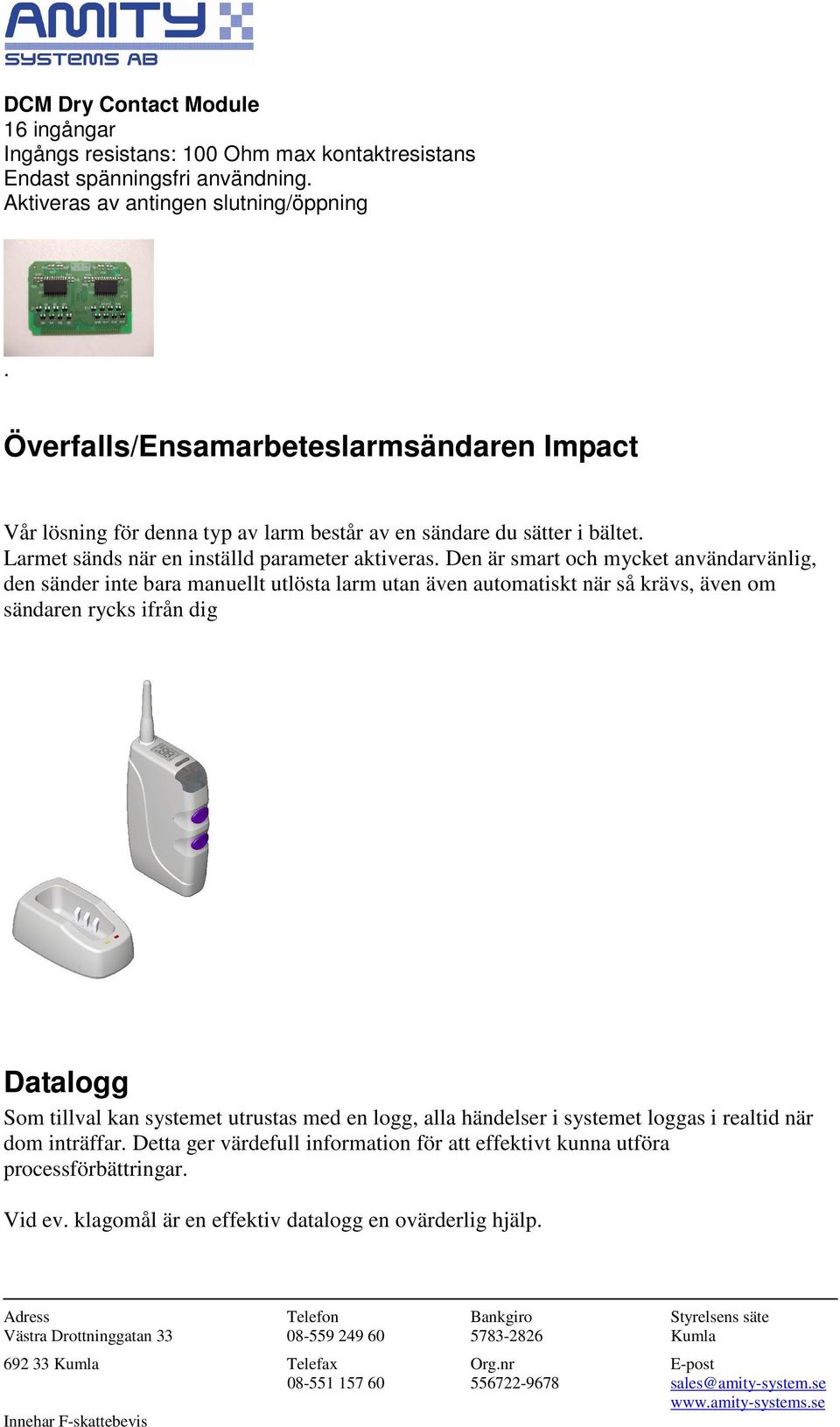 Den är smart och mycket användarvänlig, den sänder inte bara manuellt utlösta larm utan även automatiskt när så krävs, även om sändaren rycks ifrån dig Datalogg Som tillval kan