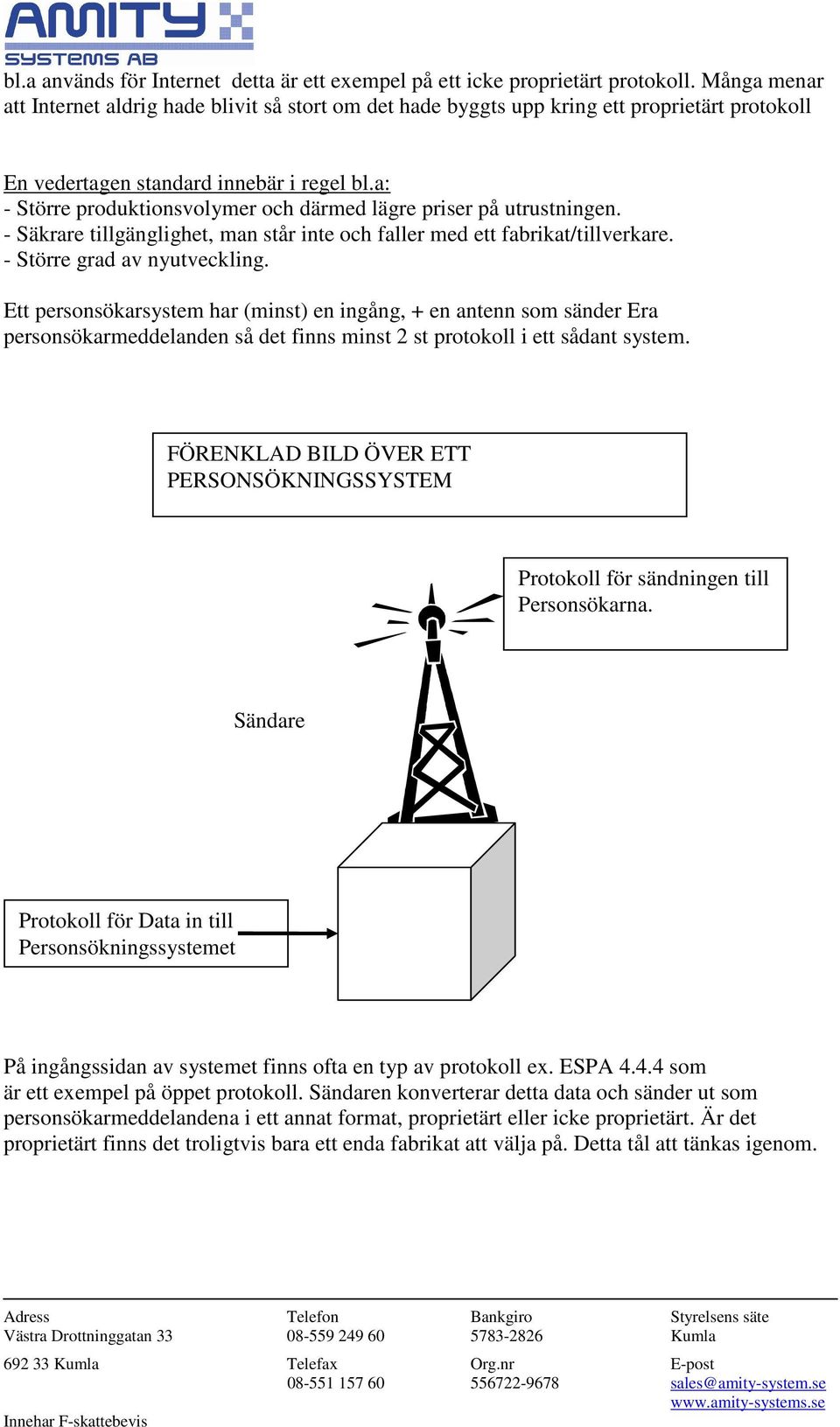 a: - Större produktionsvolymer och därmed lägre priser på utrustningen. - Säkrare tillgänglighet, man står inte och faller med ett fabrikat/tillverkare. - Större grad av nyutveckling.