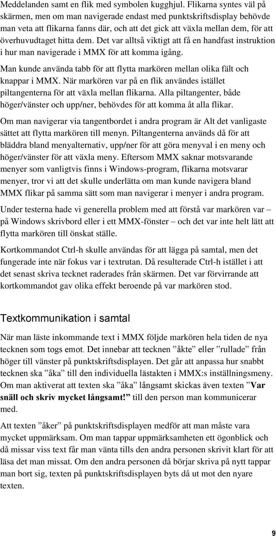 Det var alltså viktigt att få en handfast instruktion i hur man navigerade i MMX för att komma igång. Man kunde använda tabb för att flytta markören mellan olika fält och knappar i MMX.