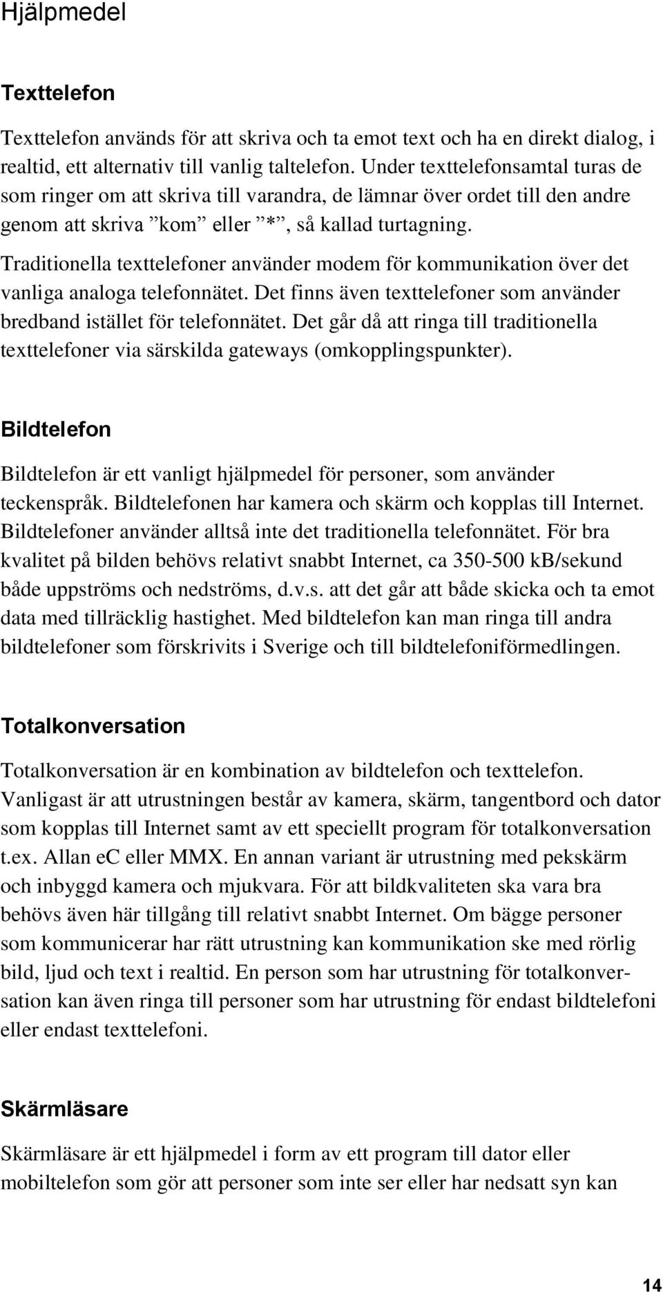 Traditionella texttelefoner använder modem för kommunikation över det vanliga analoga telefonnätet. Det finns även texttelefoner som använder bredband istället för telefonnätet.