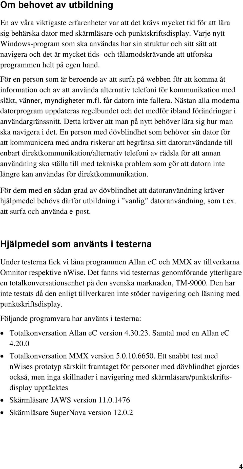 För en person som är beroende av att surfa på webben för att komma åt information och av att använda alternativ telefoni för kommunikation med släkt, vänner, myndigheter m.fl. får datorn inte fallera.