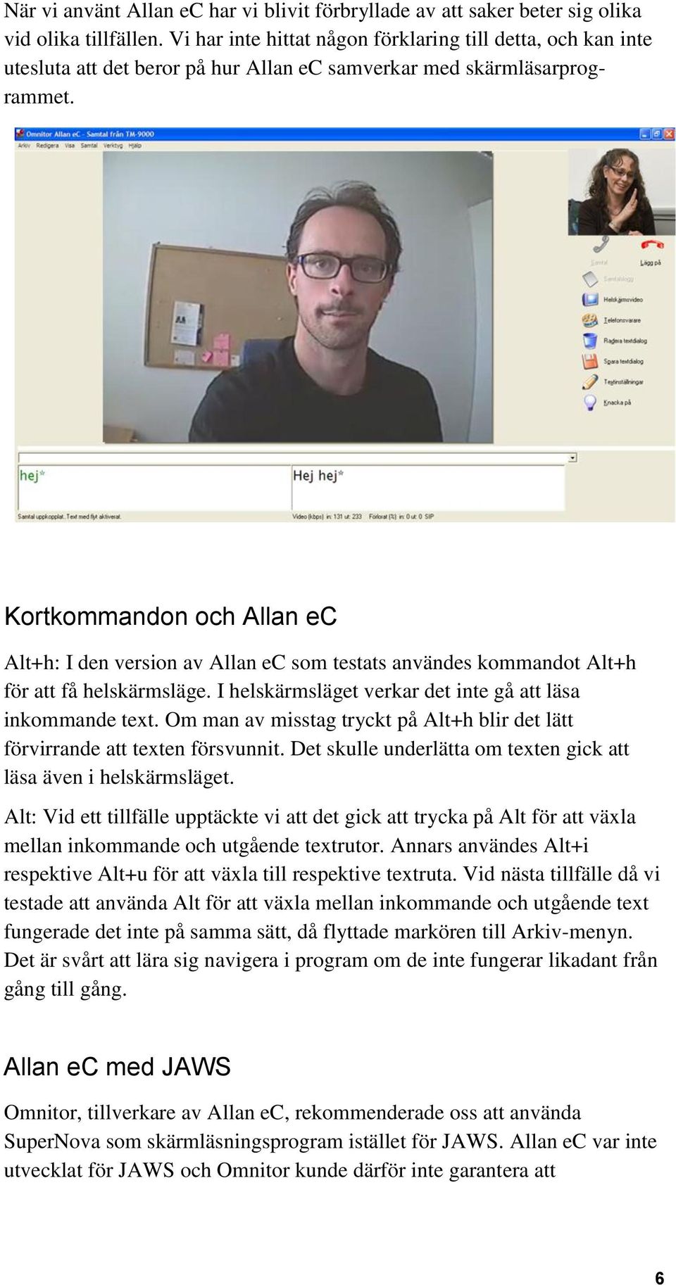 Kortkommandon och Allan ec Alt+h: I den version av Allan ec som testats användes kommandot Alt+h för att få helskärmsläge. I helskärmsläget verkar det inte gå att läsa inkommande text.