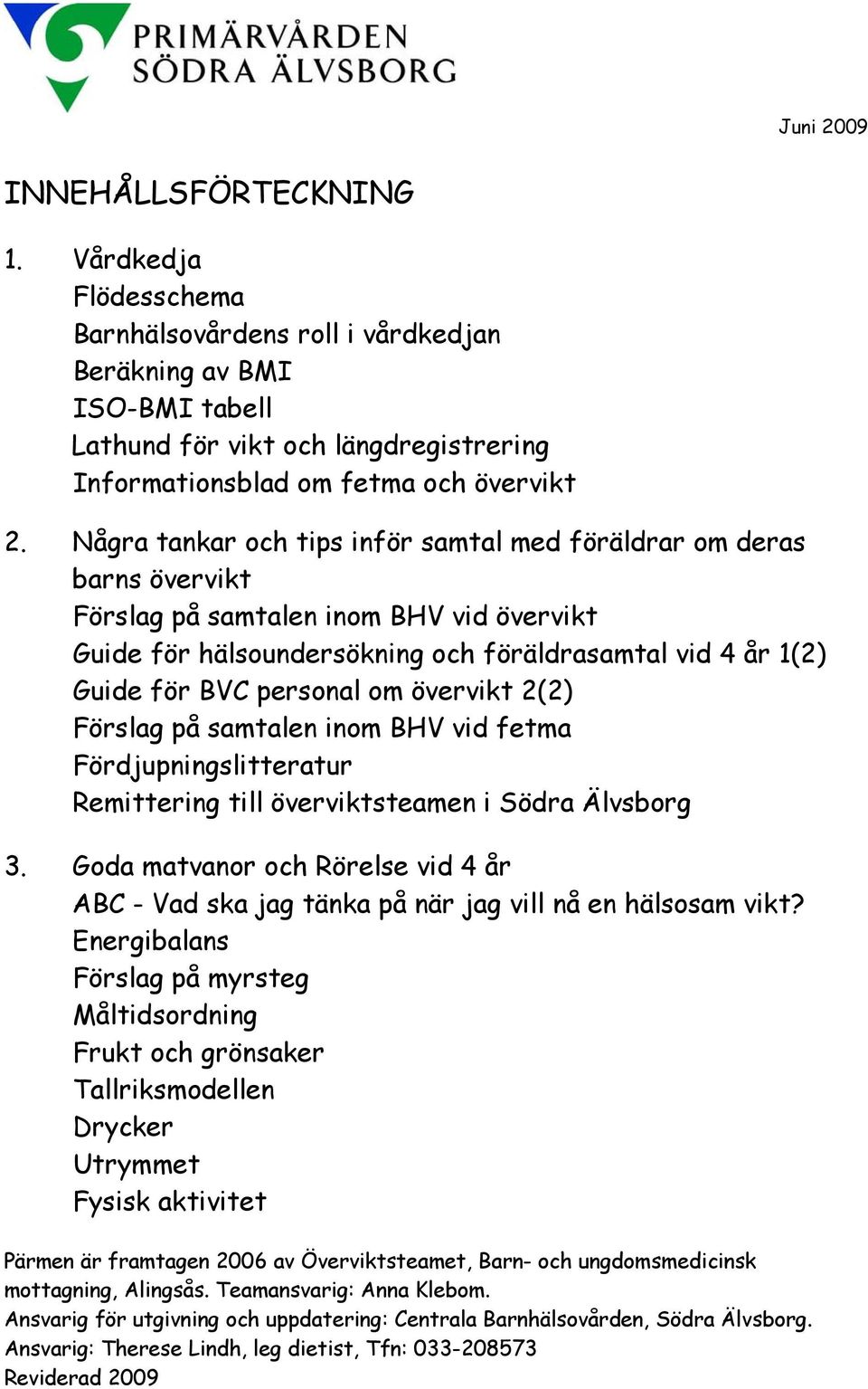 Några tankar och tips inför samtal med föräldrar om deras barns övervikt Förslag på samtalen inom BHV vid övervikt Guide för hälsoundersökning och föräldrasamtal vid 4 år 1(2) Guide för BVC personal