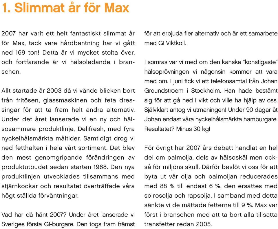 Allt startade år 2003 då vi vände blicken bort från fritösen, glassmaskinen och feta dressingar för att ta fram helt andra alternativ.