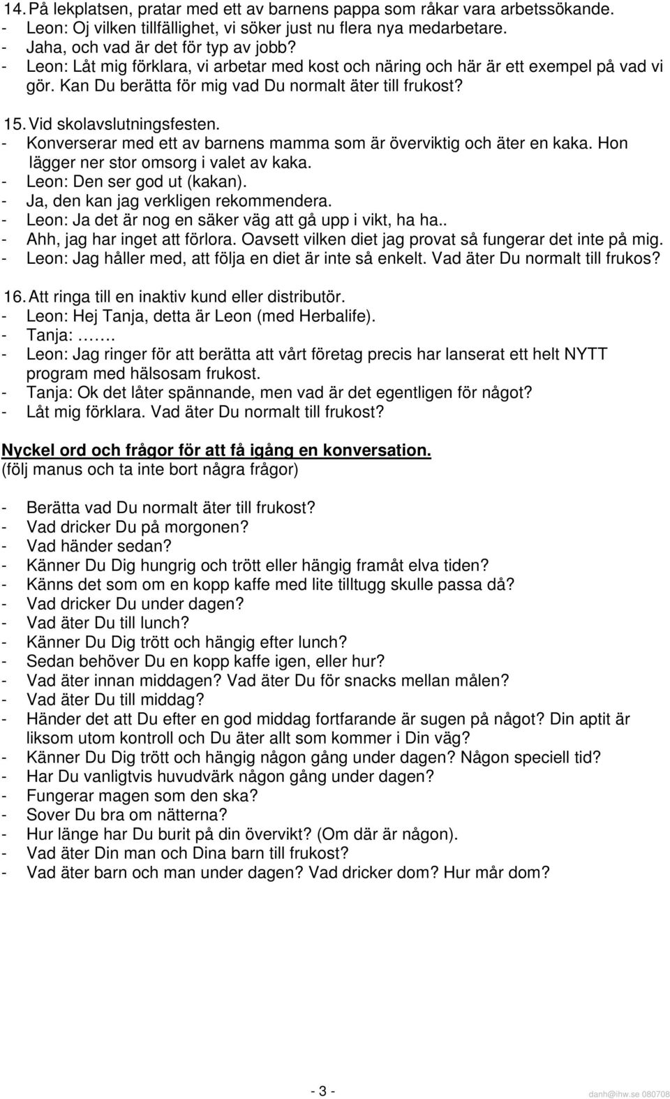 - Konverserar med ett av barnens mamma som är överviktig och äter en kaka. Hon lägger ner stor omsorg i valet av kaka. - Leon: Den ser god ut (kakan). - Ja, den kan jag verkligen rekommendera.