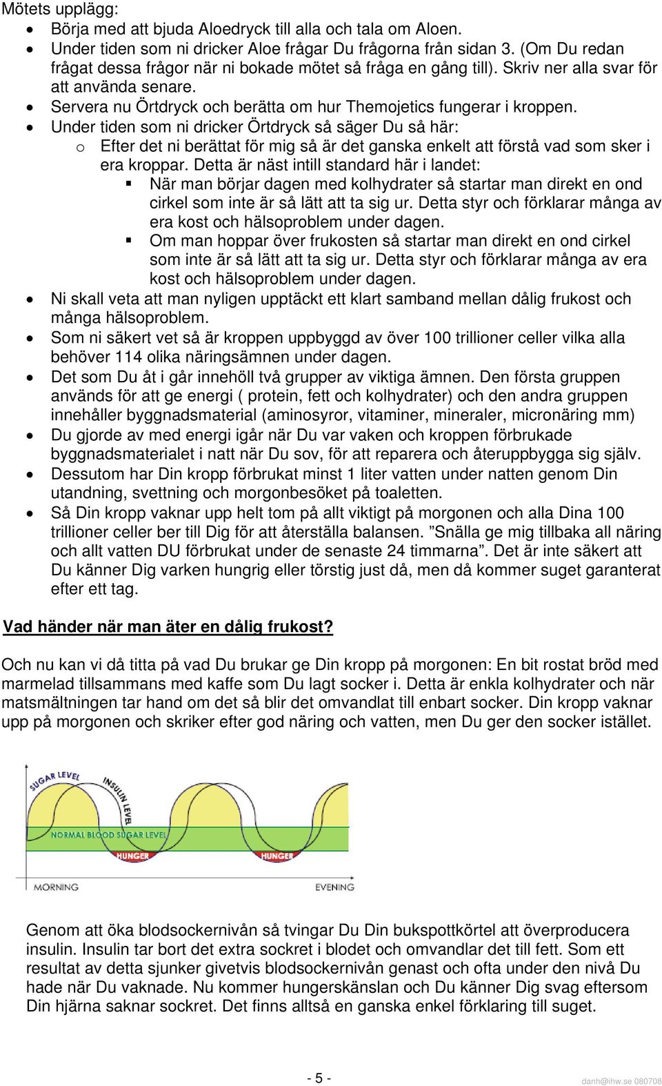 Under tiden som ni dricker Örtdryck så säger Du så här: o Efter det ni berättat för mig så är det ganska enkelt att förstå vad som sker i era kroppar.