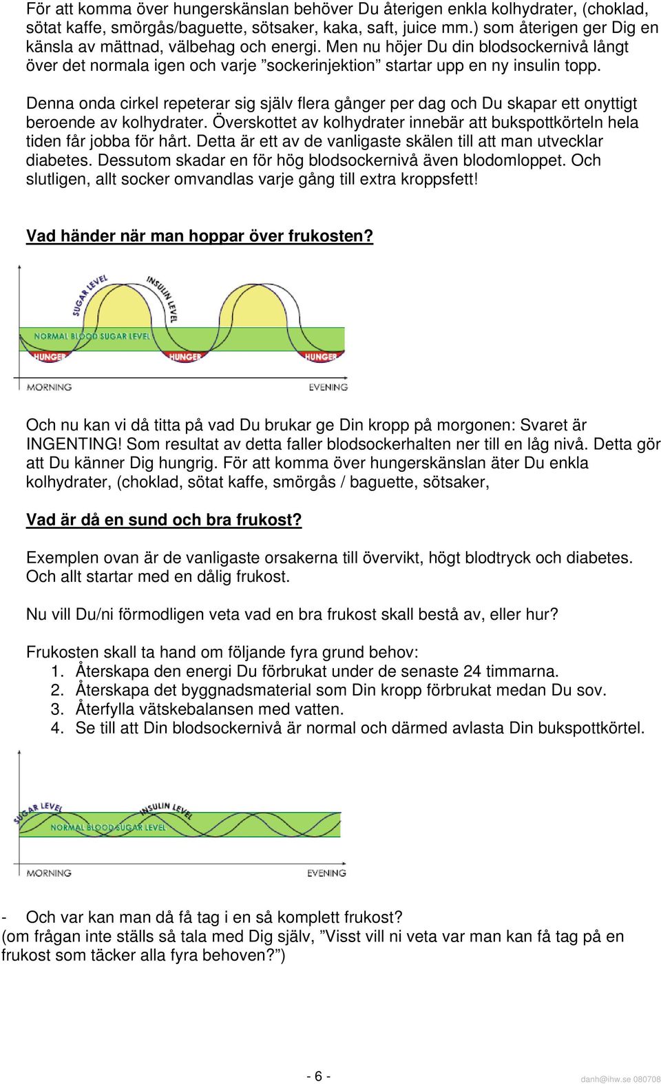 Denna onda cirkel repeterar sig själv flera gånger per dag och Du skapar ett onyttigt beroende av kolhydrater. Överskottet av kolhydrater innebär att bukspottkörteln hela tiden får jobba för hårt.