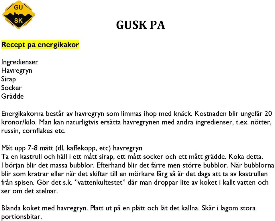 ät upp 7-8 mått (dl, kaffekopp, etc) havregryn Ta en kastrull och häll i ett mått sirap, ett mått socker och ett mått grädde. Koka detta. I början blir det massa bubblor.