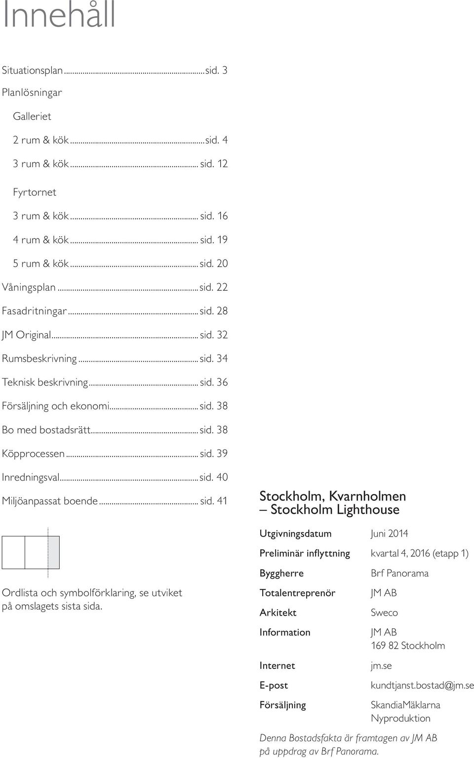 .. sid. 41 Stockholm, Kvarnholmen Stockholm ighthouse Utgivningsdatum Juni 014 Preliminär inflyttning kvartal 4, 016 (etapp 1) Ordlista och symbolförklaring, se utviket på omslagets sista sida.