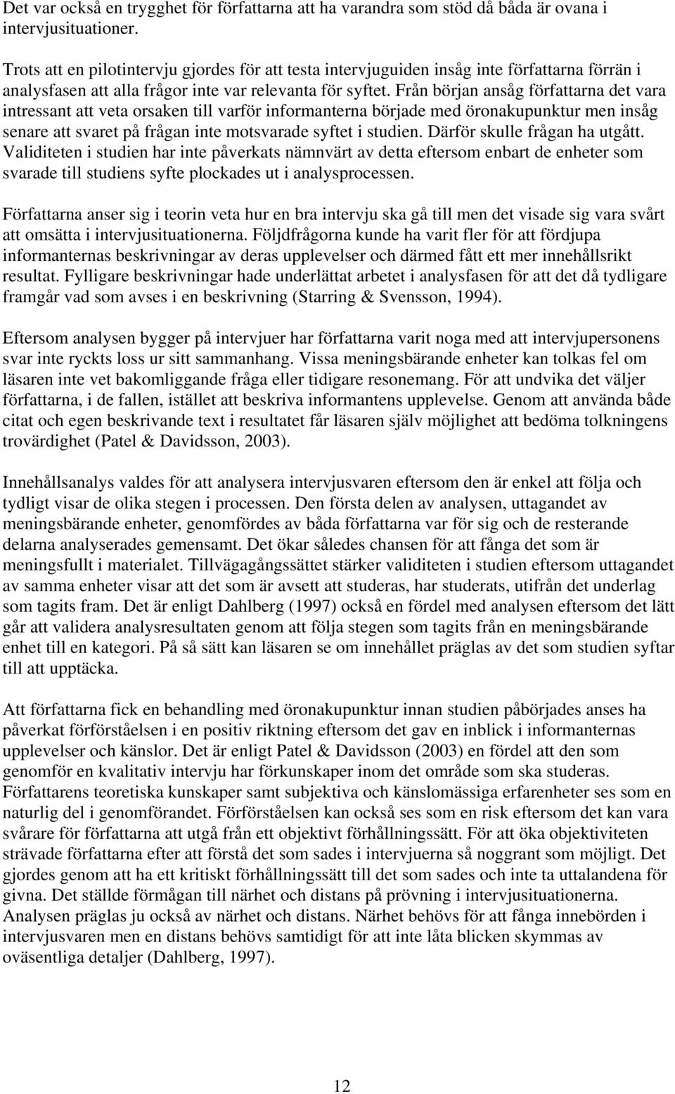 Från början ansåg författarna det vara intressant att veta orsaken till varför informanterna började med öronakupunktur men insåg senare att svaret på frågan inte motsvarade syftet i studien.