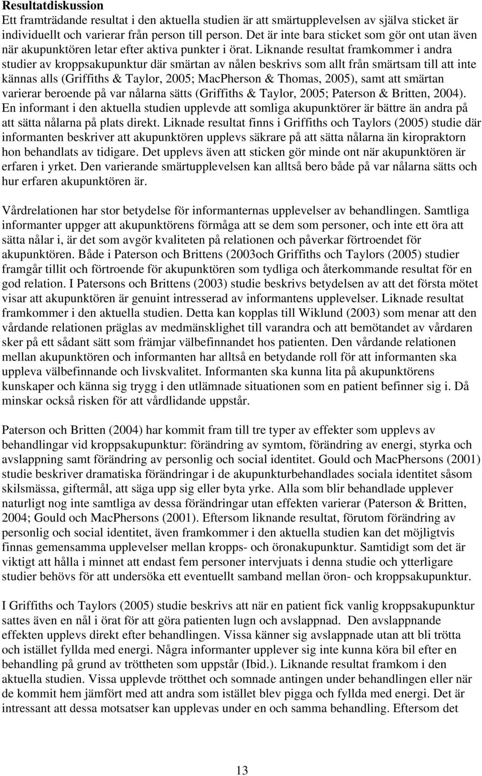 Liknande resultat framkommer i andra studier av kroppsakupunktur där smärtan av nålen beskrivs som allt från smärtsam till att inte kännas alls (Griffiths & Taylor, 2005; MacPherson & Thomas, 2005),