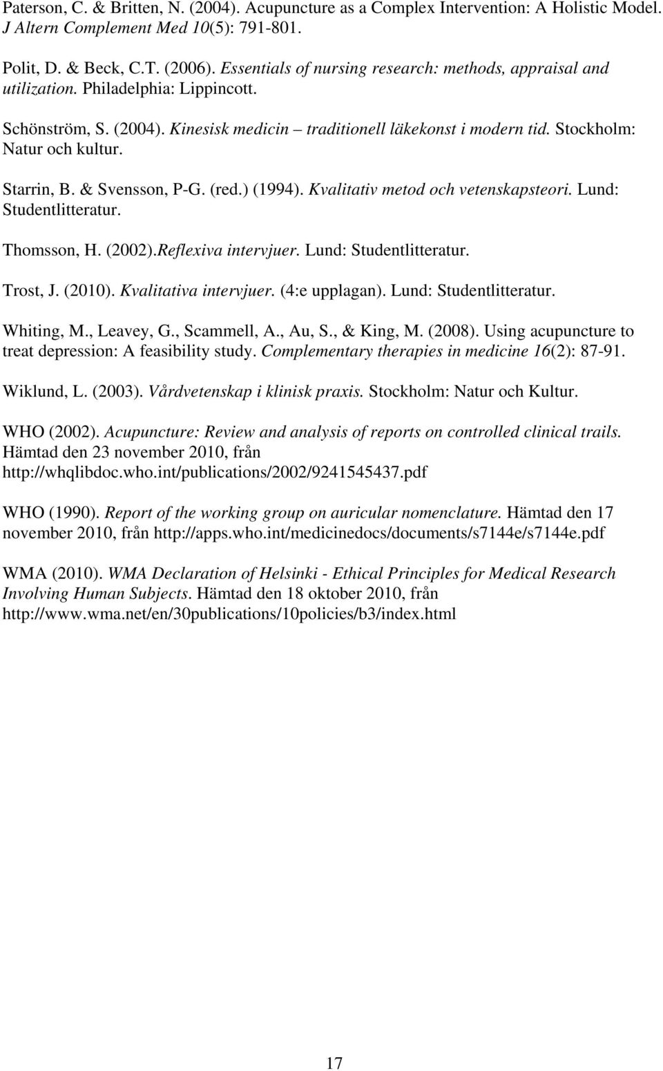 Starrin, B. & Svensson, P-G. (red.) (1994). Kvalitativ metod och vetenskapsteori. Lund: Studentlitteratur. Thomsson, H. (2002).Reflexiva intervjuer. Lund: Studentlitteratur. Trost, J. (2010).