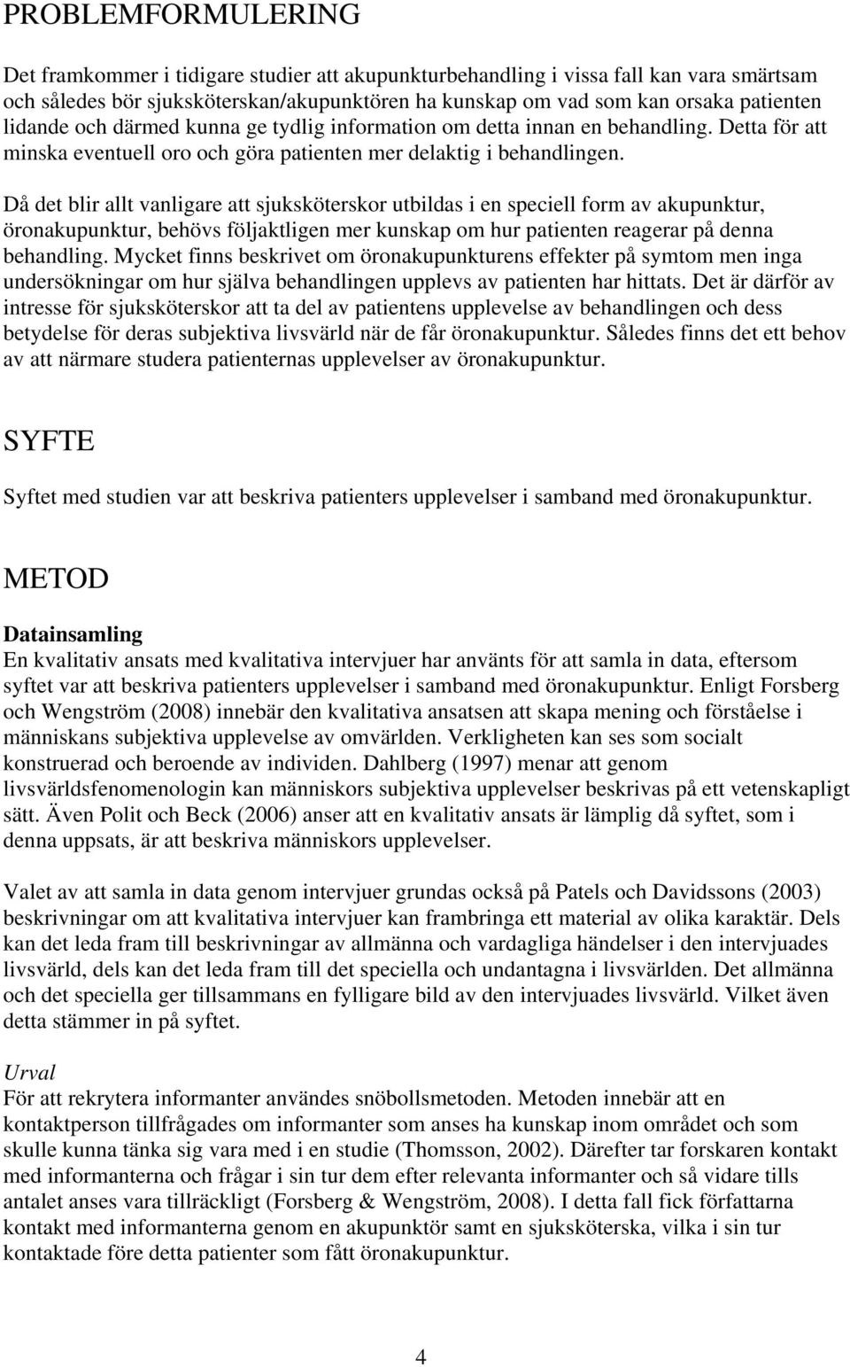 Då det blir allt vanligare att sjuksköterskor utbildas i en speciell form av akupunktur, öronakupunktur, behövs följaktligen mer kunskap om hur patienten reagerar på denna behandling.