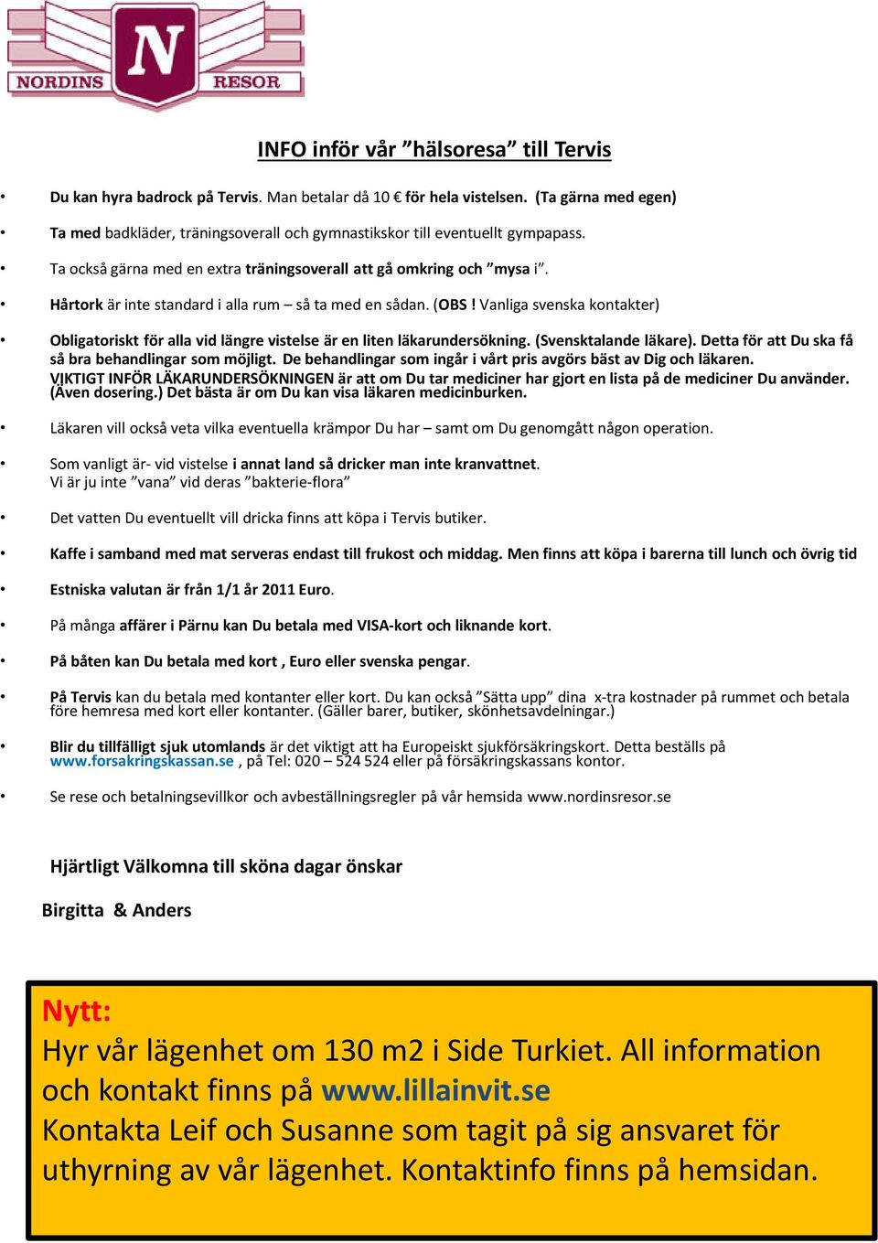 Hårtorkär inte standard i alla rum så ta med en sådan. (OBS! Vanliga svenska kontakter) Obligatoriskt för alla vid längre vistelse är en liten läkarundersökning. (Svensktalande läkare).