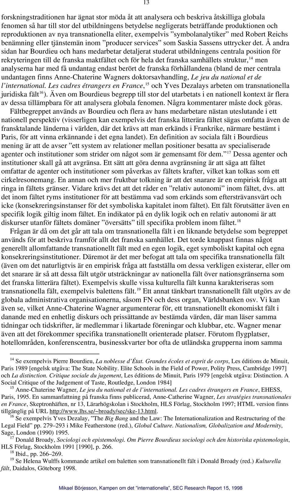 Å andra sidan har Bourdieu och hans medarbetar detaljerat studerat utbildningens centrala position för rekryteringen till de franska maktfältet och för hela det franska samhällets struktur, 14 men