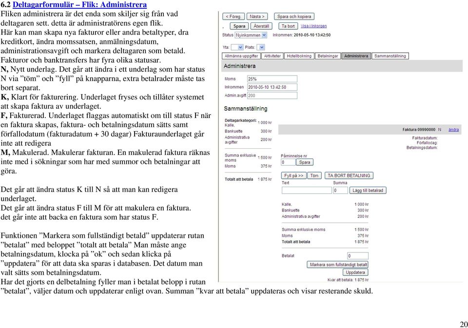 Fakturor och banktransfers har fyra olika statusar. N, Nytt underlag. Det går att ändra i ett underlag som har status N via töm och fyll på knapparna, extra betalrader måste tas bort separat.