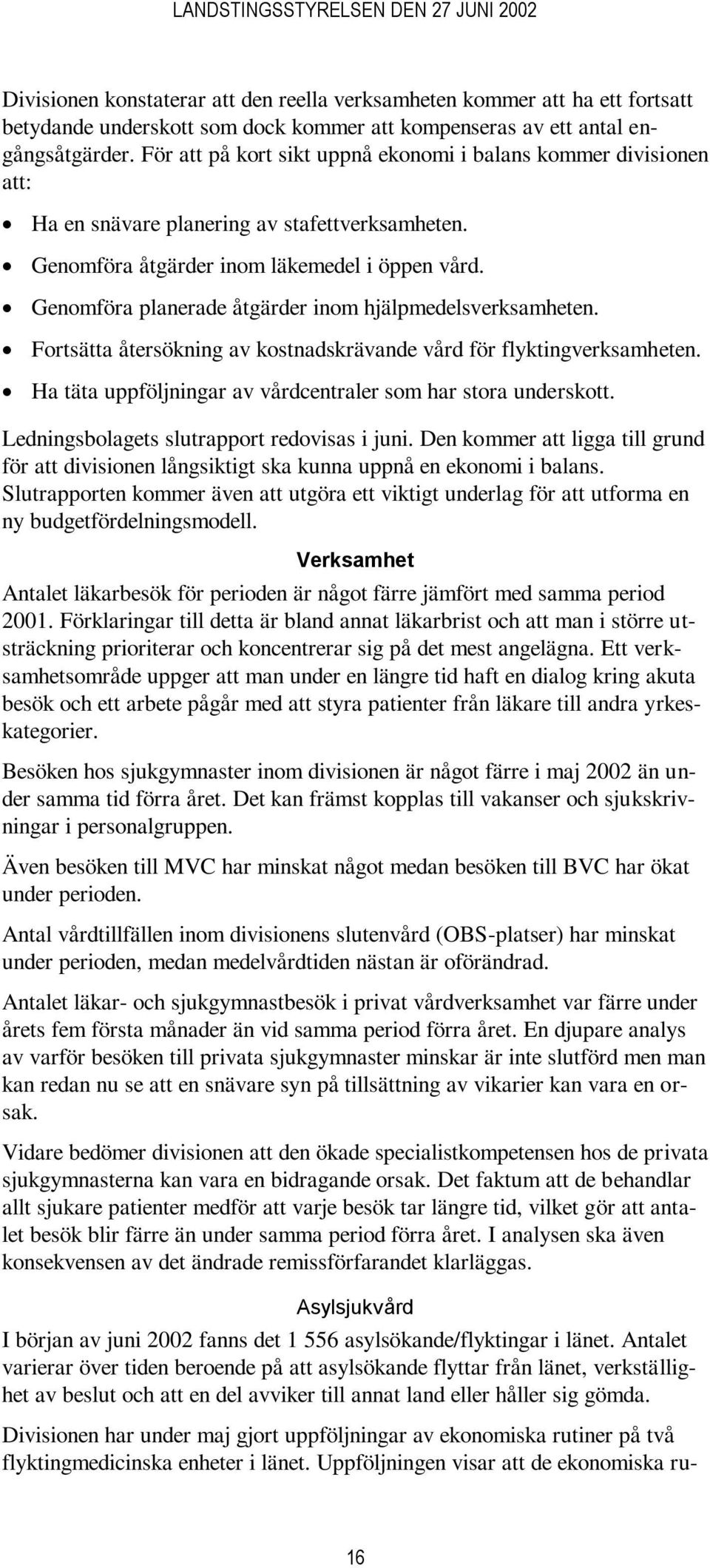 Genomföra planerade åtgärder inom hjälpmedelsverksamheten. Fortsätta återsökning av kostnadskrävande vård för flyktingverksamheten. Ha täta uppföljningar av vårdcentraler som har stora underskott.