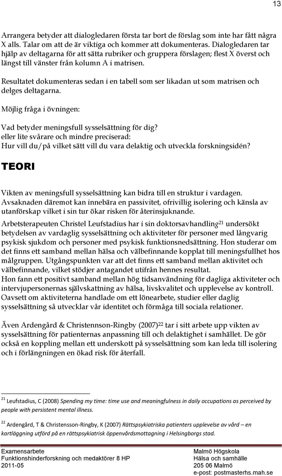 Resultatet dokumenteras sedan i en tabell som ser likadan ut som matrisen och delges deltagarna. Möjlig fråga i övningen: Vad betyder meningsfull sysselsättning för dig?