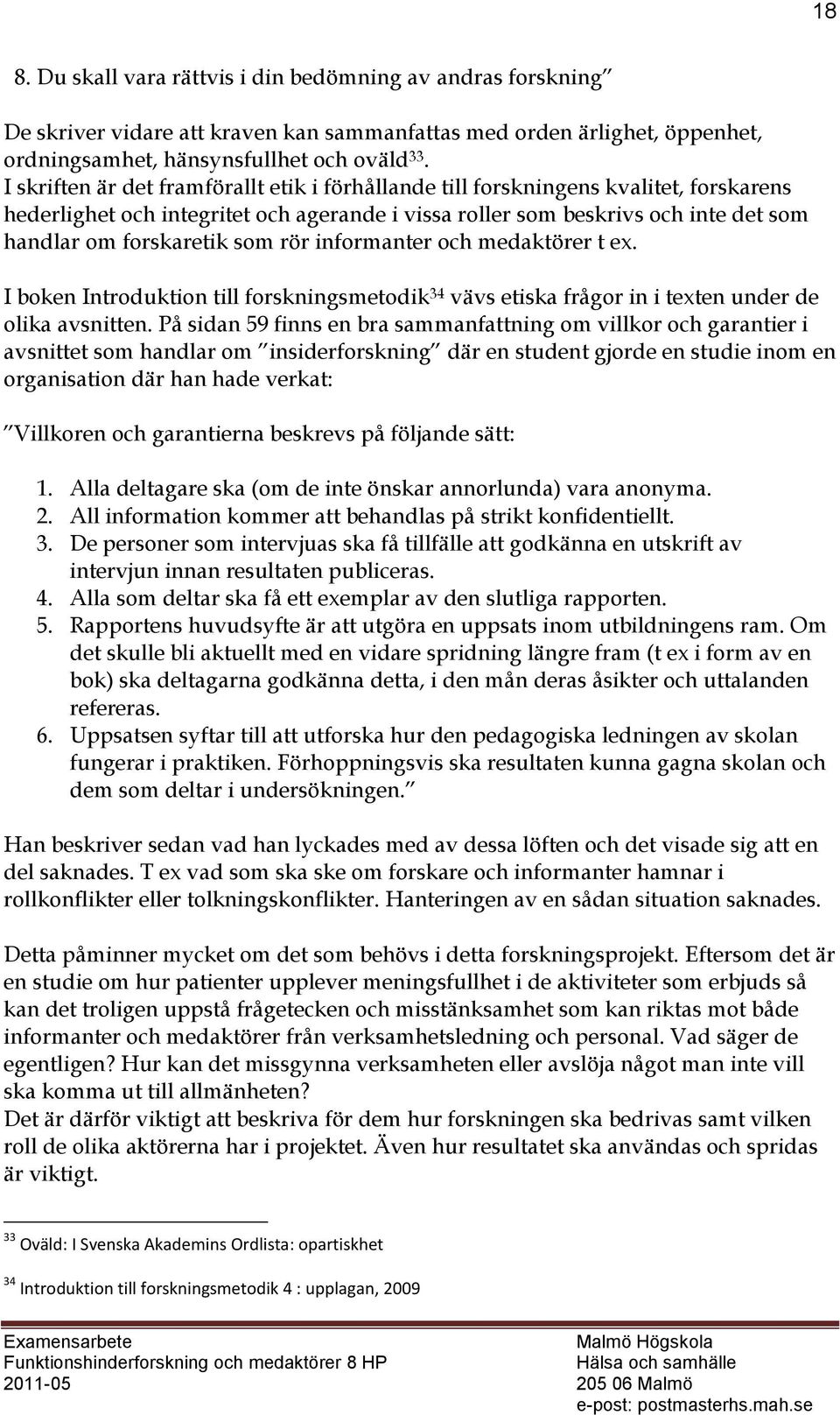 rör informanter och medaktörer t ex. I boken Introduktion till forskningsmetodik 34 vävs etiska frågor in i texten under de olika avsnitten.