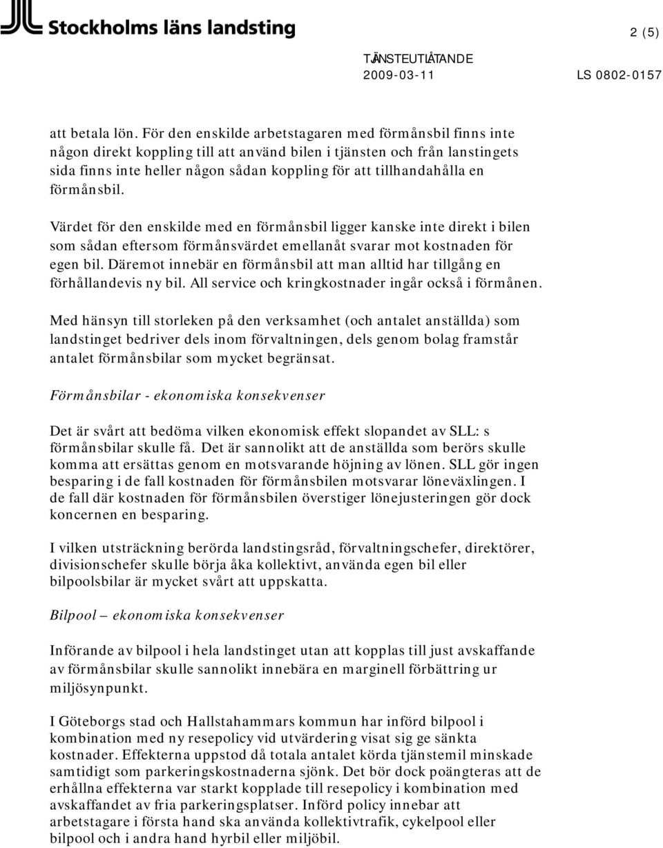 en förmånsbil. Värdet för den enskilde med en förmånsbil ligger kanske inte direkt i bilen som sådan eftersom förmånsvärdet emellanåt svarar mot kostnaden för egen bil.