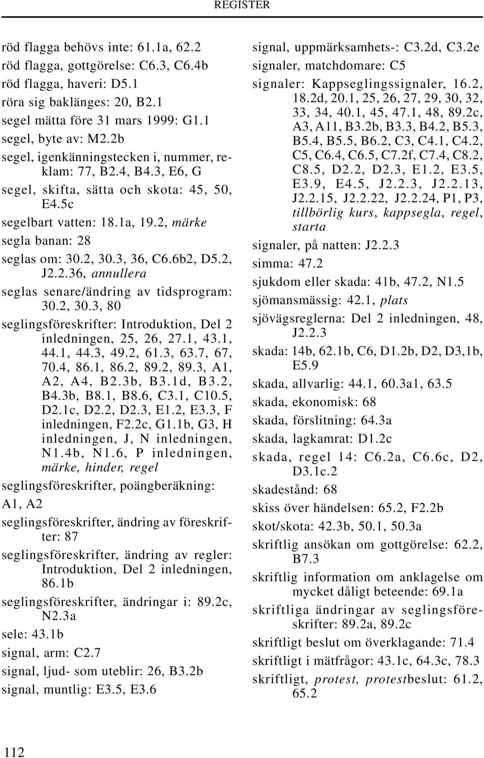 6b2, D5.2, J2.2.36, annullera seglas senare/ändring av tidsprogram: 30.2, 30.3, 80 seglingsföreskrifter: Introduktion, Del 2 inledningen, 25, 26, 27.1, 43.1, 44.1, 44.3, 49.2, 61.3, 63.7, 67, 70.