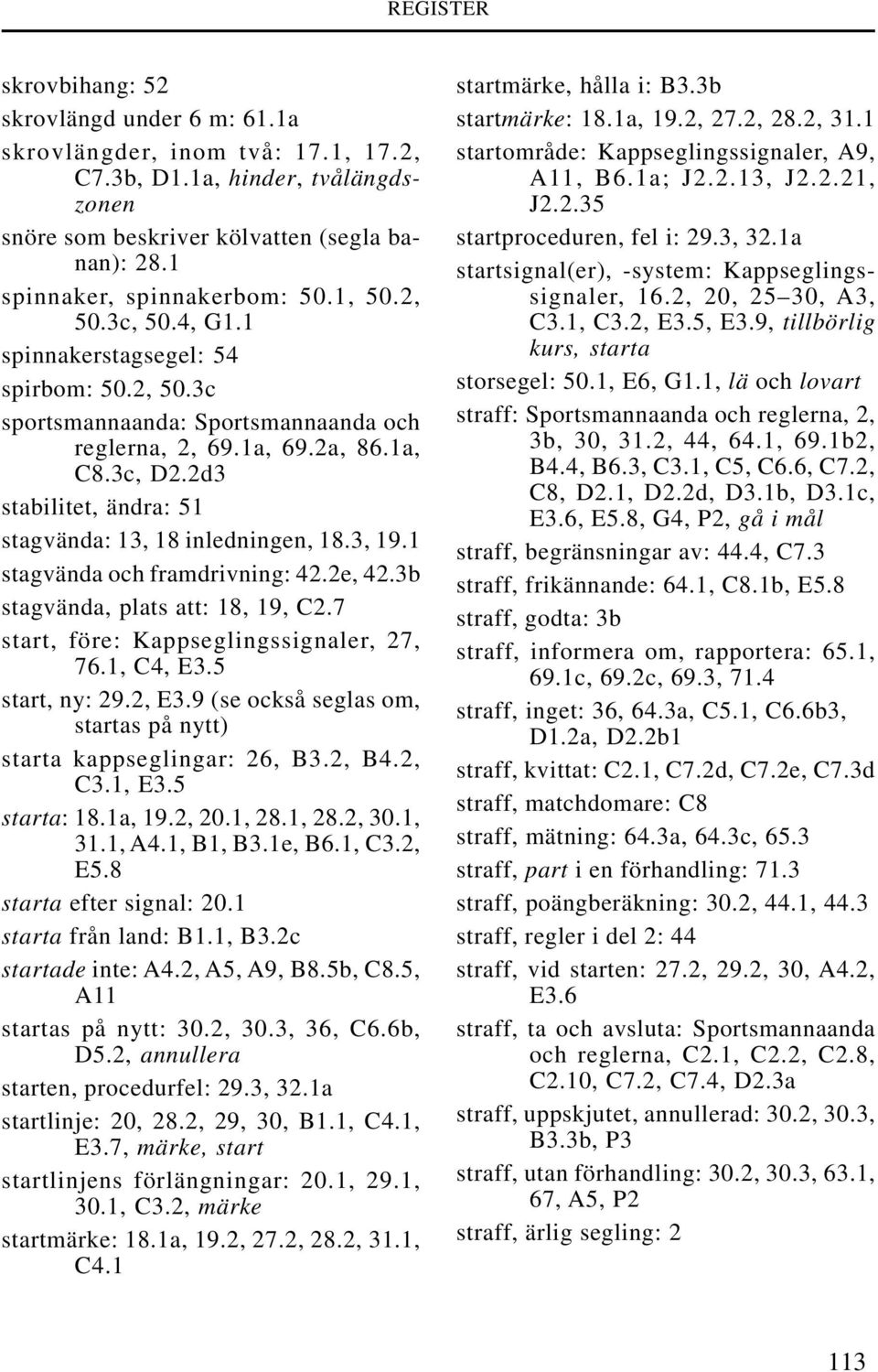 2d3 stabilitet, ändra: 51 stagvända: 13, 18 inledningen, 18.3, 19.1 stagvända och framdrivning: 42.2e, 42.3b stagvända, plats att: 18, 19, C2.7 start, före: Kappseglingssignaler, 27, 76.1, C4, E3.