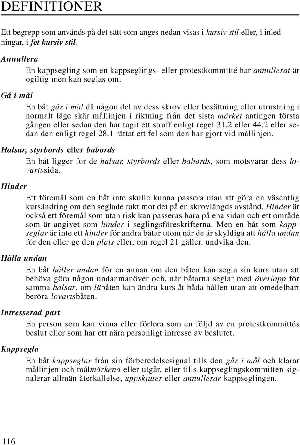 Gå i mål En båt går i mål då någon del av dess skrov eller besättning eller utrustning i normalt läge skär mållinjen i riktning från det sista märket antingen första gången eller sedan den har tagit