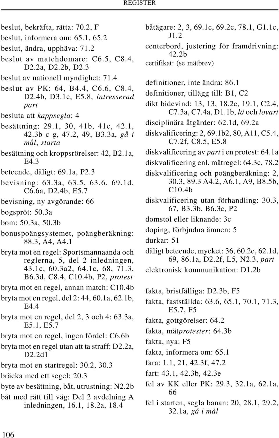 3a, gå i mål, starta besättning och kroppsrörelser: 42, B2.1a, E4.3 beteende, dåligt: 69.1a, P2.3 bevisning: 63.3a, 63.5, 63.6, 69.1d, C6.6a, D2.4b, E5.7 bevisning, ny avgörande: 66 bogspröt: 50.