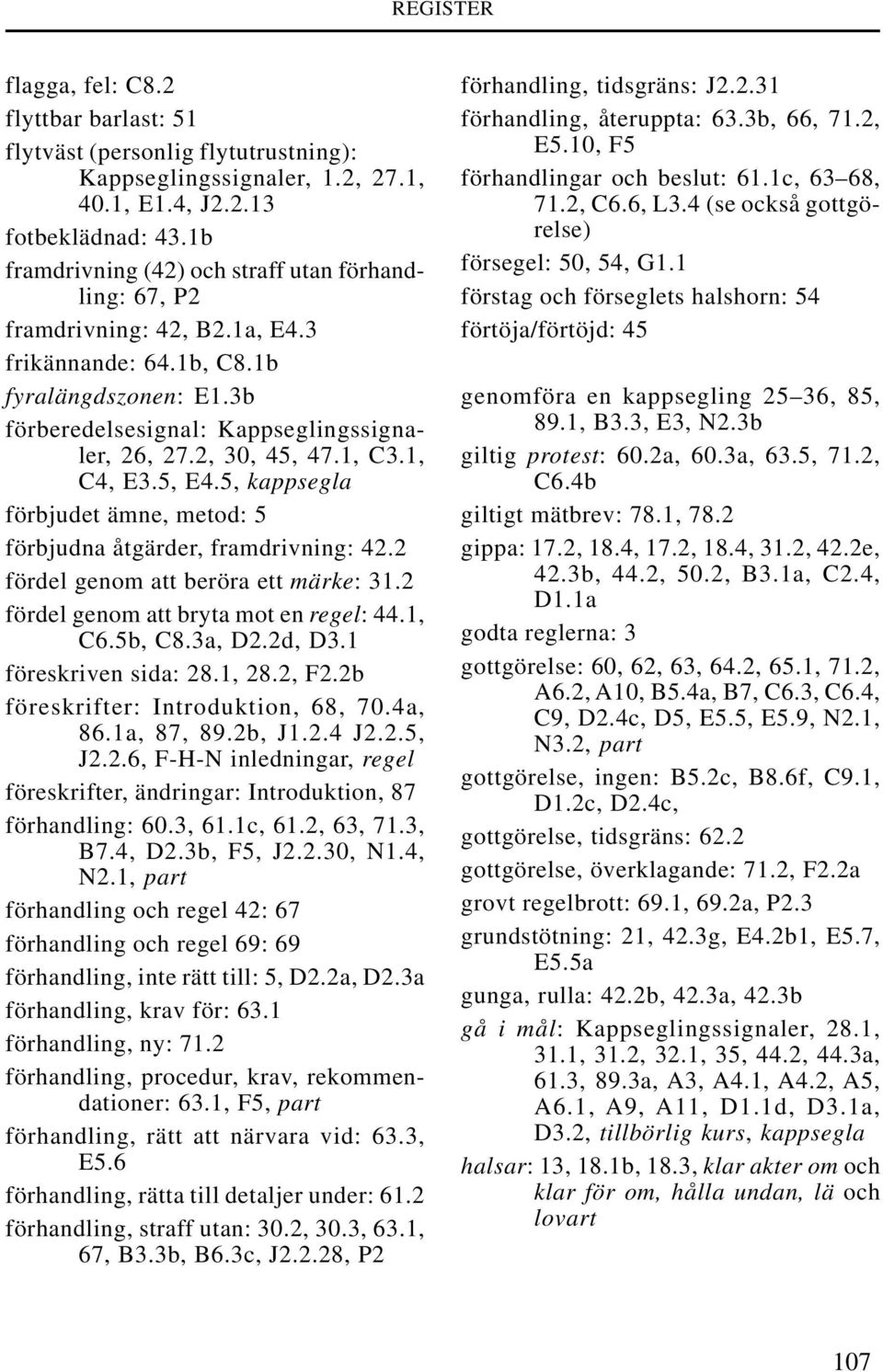 1, C3.1, C4, E3.5, E4.5, kappsegla förbjudet ämne, metod: 5 förbjudna åtgärder, framdrivning: 42.2 fördel genom att beröra ett märke: 31.2 fördel genom att bryta mot en regel: 44.1, C6.5b, C8.3a, D2.