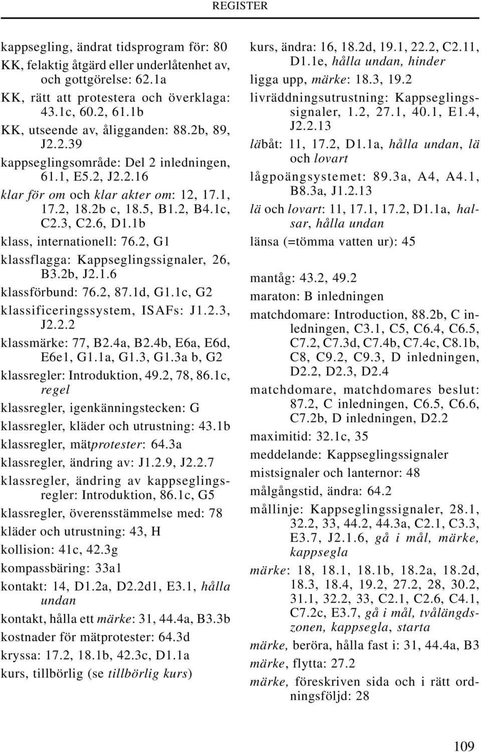 2, G1 klassflagga: Kappseglingssignaler, 26, B3.2b, J2.1.6 klassförbund: 76.2, 87.1d, G1.1c, G2 klassificeringssystem, ISAFs: J1.2.3, J2.2.2 klassmärke: 77, B2.4a, B2.4b, E6a, E6d, E6e1, G1.1a, G1.