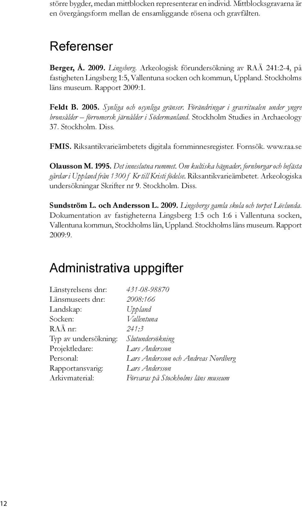 Förändringar i gravritualen under yngre bronsålder förromersk järnålder i Södermanland. Stockholm Studies in Archaeology 37. Stockholm. Diss. FMIS. Riksantikvarieämbetets digitala fornminnesregister.