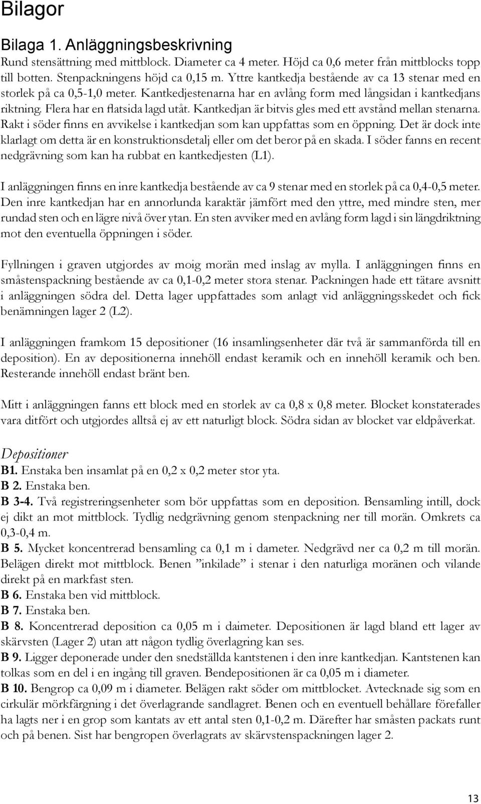 Kantkedjan är bitvis gles med ett avstånd mellan stenarna. Rakt i söder finns en avvikelse i kantkedjan som kan uppfattas som en öppning.