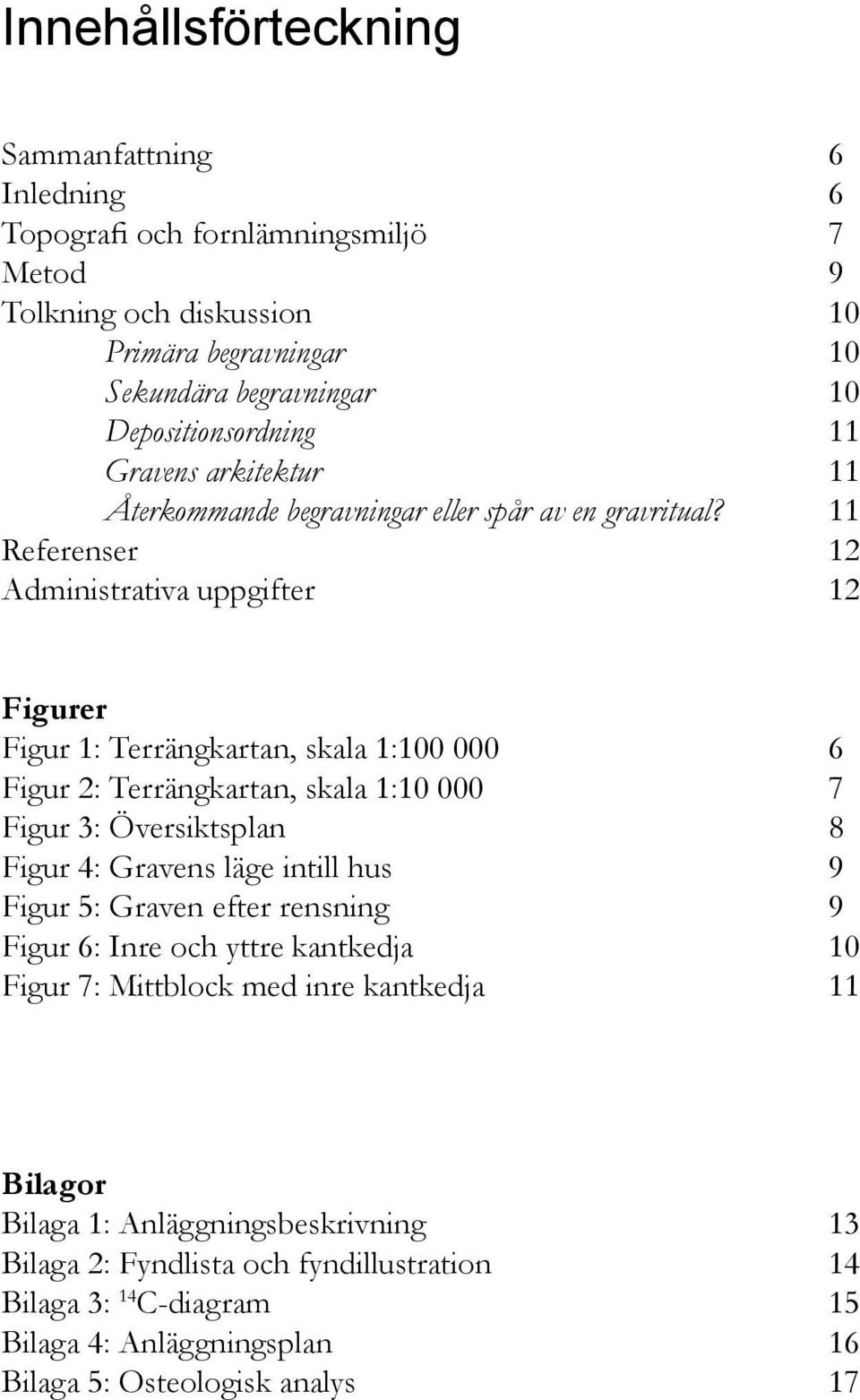 11 Referenser 12 Administrativa uppgifter 12 Figurer Figur 1: Terrängkartan, skala 1:100 000 6 Figur 2: Terrängkartan, skala 1:10 000 7 Figur 3: Översiktsplan 8 Figur 4: Gravens läge