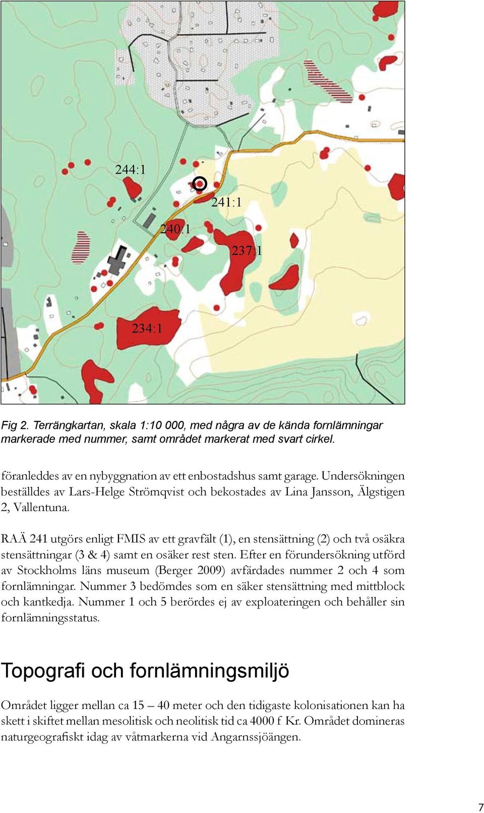 RAÄ 241 utgörs enligt FMIS av ett gravfält (1), en stensättning (2) och två osäkra stensättningar (3 & 4) samt en osäker rest sten.