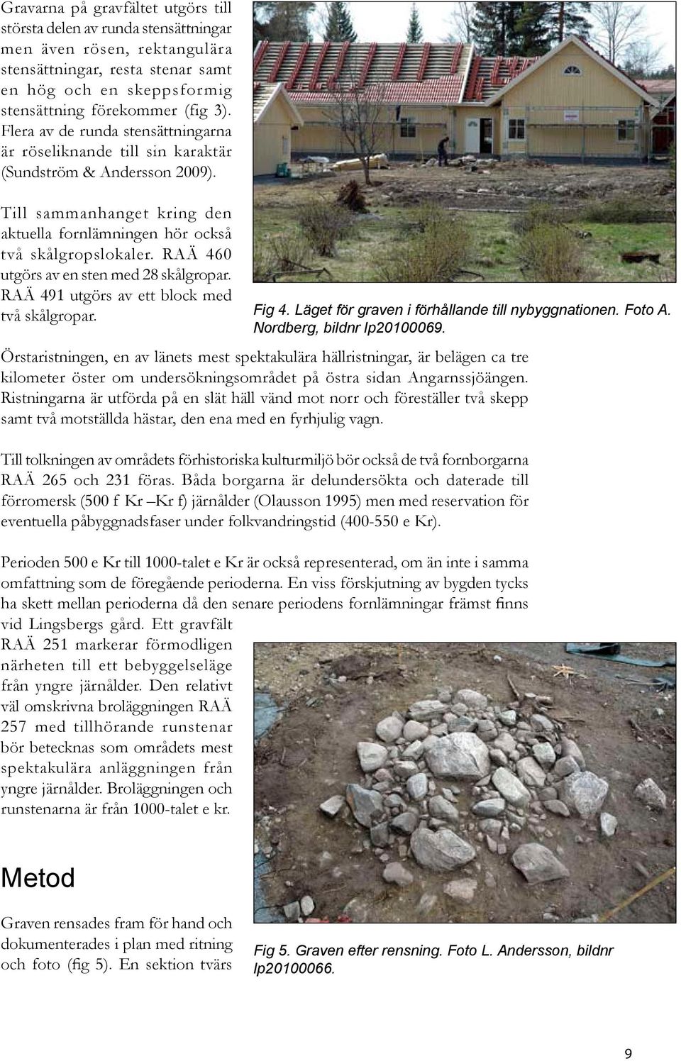 RAÄ 460 utgörs av en sten med 28 skålgropar. RAÄ 491 utgörs av ett block med två skålgropar. Fig 4. Läget för graven i förhållande till nybyggnationen. Foto A. Nordberg, bildnr lp20100069.