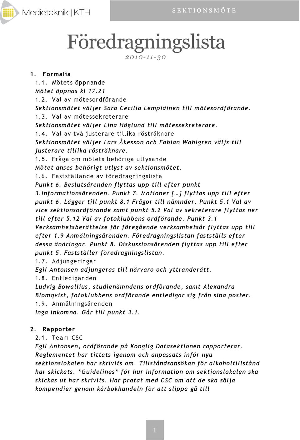 Fråga om mötets behöriga utlysande Mötet anses behörigt utlyst av sektionsmötet. 1.6. Fastställande av föredragningslista Punkt 6. Beslutsärenden flyttas upp till efter punkt 3.Informationsärenden.