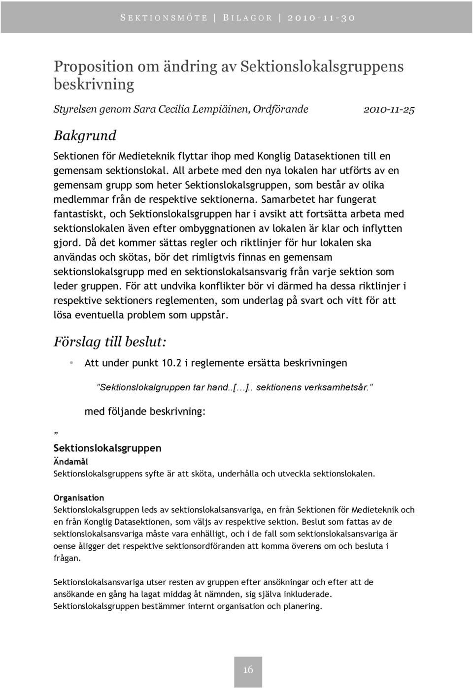 Samarbetet har fungerat fantastiskt, och Sektionslokalsgruppen har i avsikt att fortsätta arbeta med sektionslokalen även efter ombyggnationen av lokalen är klar och inflytten gjord.