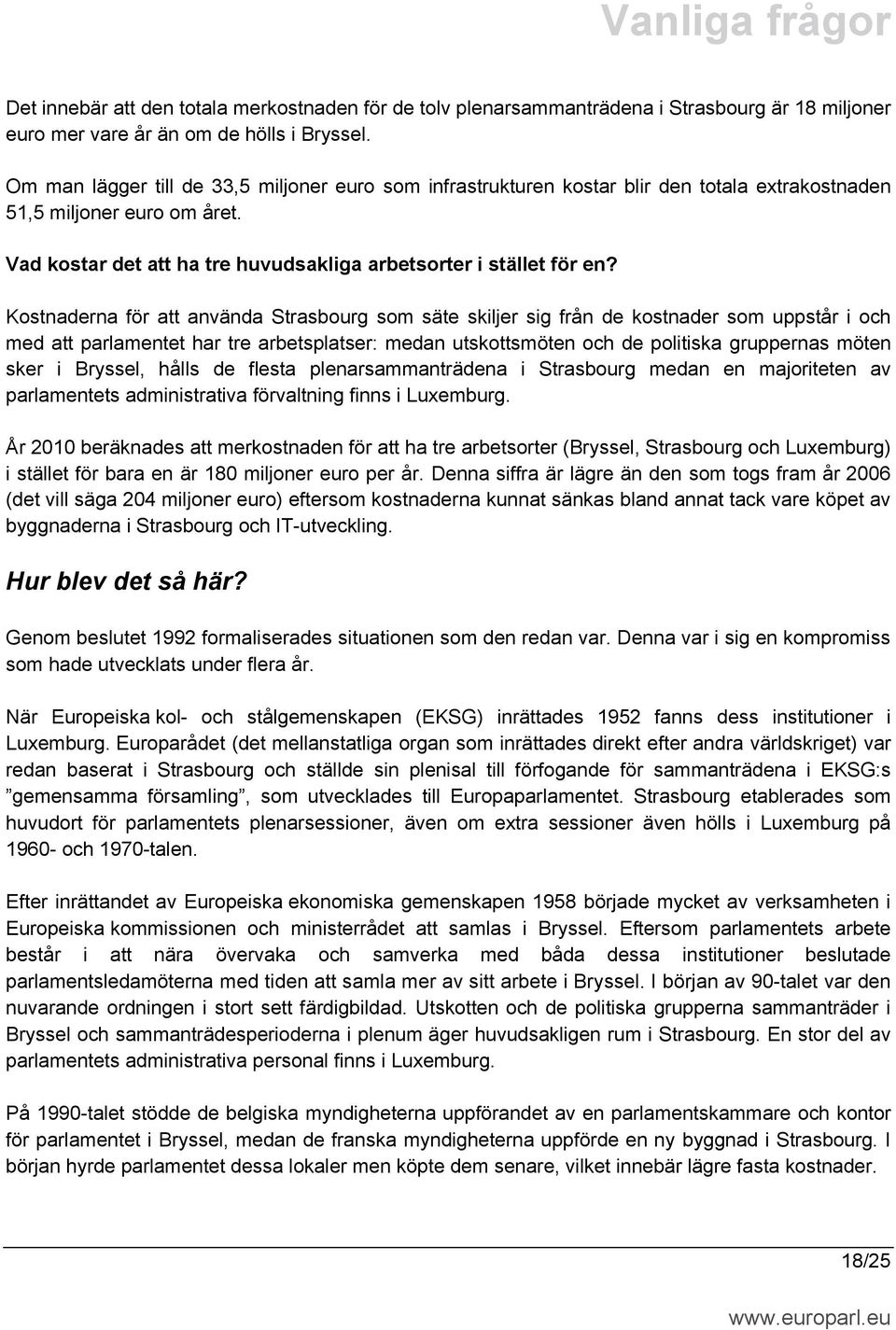 Kostnaderna för att använda Strasbourg som säte skiljer sig från de kostnader som uppstår i och med att parlamentet har tre arbetsplatser: medan utskottsmöten och de politiska gruppernas möten sker i