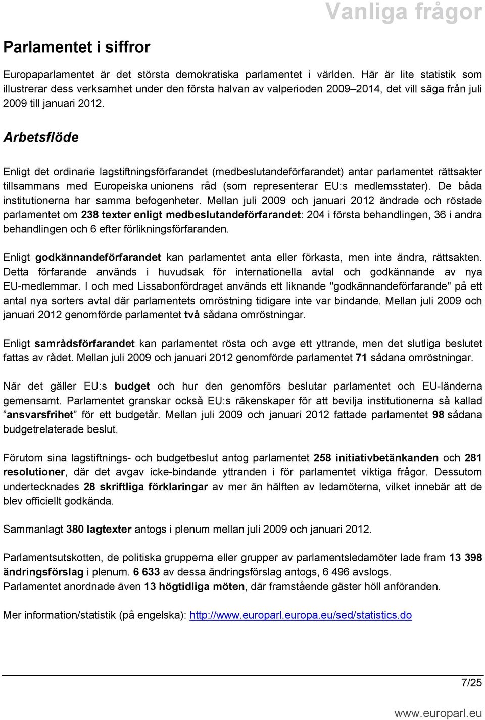 Arbetsflöde Enligt det ordinarie lagstiftningsförfarandet (medbeslutandeförfarandet) antar parlamentet rättsakter tillsammans med Europeiska unionens råd (som representerar EU:s medlemsstater).