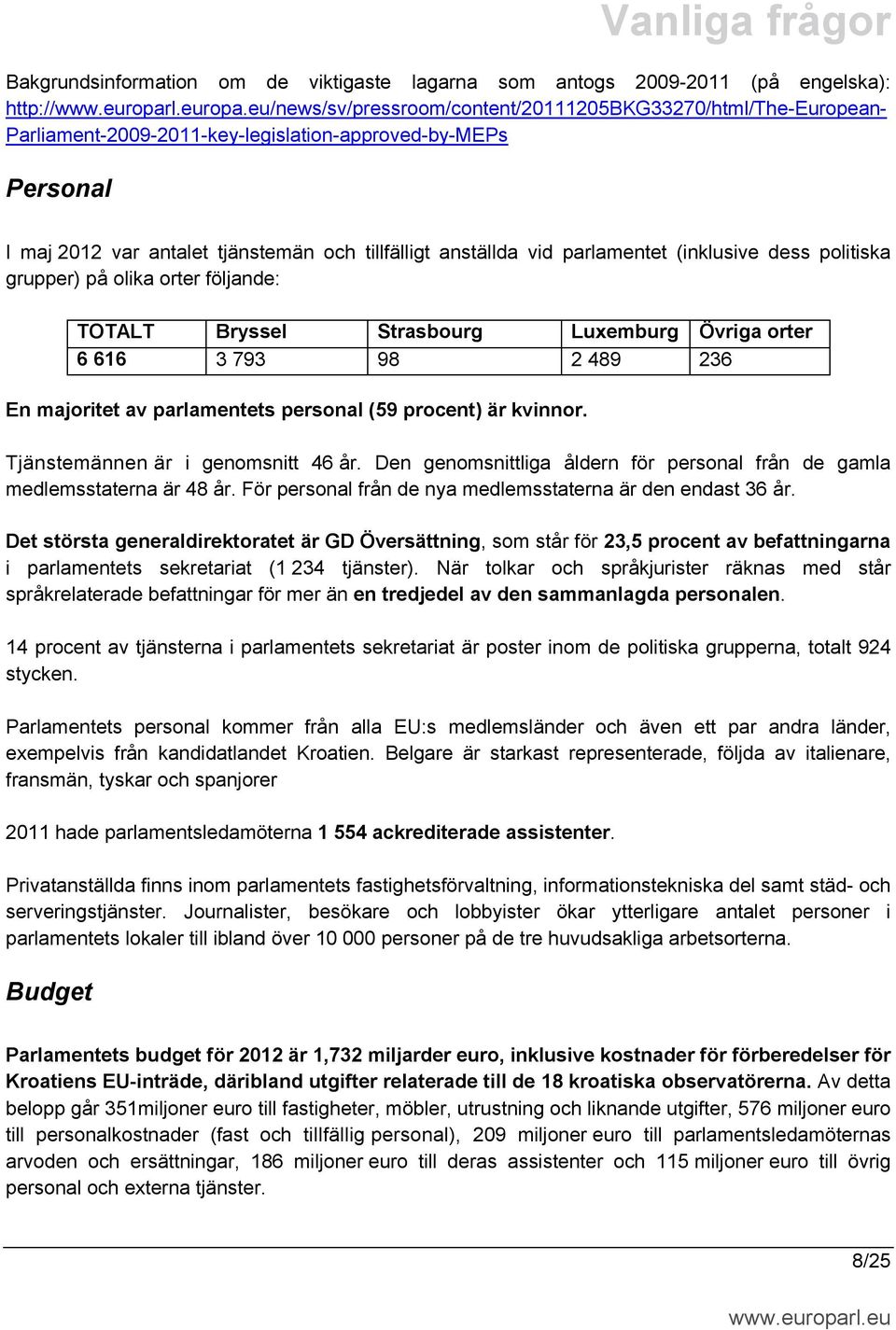 parlamentet (inklusive dess politiska grupper) på olika orter följande: TOTALT Bryssel Strasbourg Luxemburg Övriga orter 6 616 3 793 98 2 489 236 En majoritet av parlamentets personal (59 procent) är