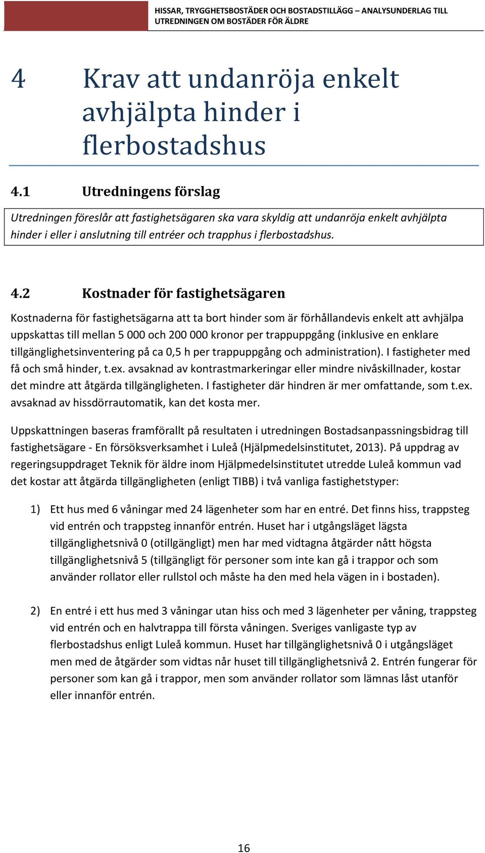 2 Kostnader för fastighetsägaren Kostnaderna för fastighetsägarna att ta bort hinder som är förhållandevis enkelt att avhjälpa uppskattas till mellan 5 000 och 200 000 kronor per trappuppgång